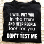 I will put you in the trunk and help peeple look for you don't test me T shirt hoodie sweater