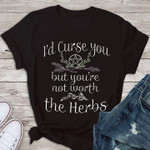 I'd curse you but you're not worth the herbs T Shirt Hoodie Sweater