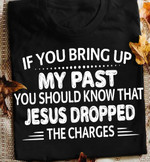 If you bring up my past you should know that jesus dropped the charges T Shirt Hoodie Sweater