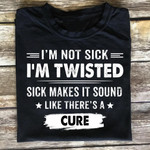 I'm not sick i'm twisted sick makes it sound like there's a cure T Shirt Hoodie Sweater