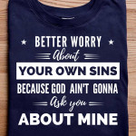Better Worry About Your Own Sins Because God Ain't Gonna Ask You About Mine T Shirt Hoodie Sweater