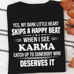 Yes my dark little heart skips a happy beat when i see karma catch up to somebody who deserves it T Shirt Hoodie Sweater