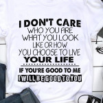 I Don't Care Who You Are What You Look Like Or How You Choose To Live Your Life I Will Be Good To You T Shirt Hoodie Sweater