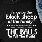 I May Be The Black Sheep Of The Family But I'm The Only One Who Has The Balls To Tell The Truth T Shirt Hoodie Sweater