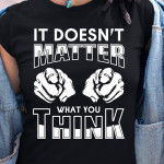 It Doesn't Matter What You Think T Shirt Hoodie Sweater