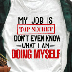 My Job Is Top Secret I Don't Even Know What I Am Doing Myself T Shirt Hoodie Sweater