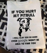 If you hurt my pitbull dog I will slap you so hard even google won't be able to find you T Shirt Hoodie Sweater