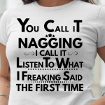 You Call It Nagging I Call It Listen To What I Freaking Said The First Time T Shirt Hoodie Sweater