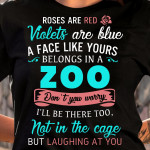 Roes Are Red Violets Are Blue A Face Like Yours Belongs In A Zoo I'll Be There Not In The Cage But Laughing At You T Shirt Hoodie Sweater