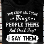 You Know All Those Things People Think But Don't Say I Say Them T Shirt Hoodie Sweater