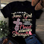 Birthday I am an June girl I can do all things through Christ who gives me strength T Shirt Hoodie Sweater