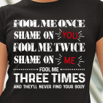 Fool Me Once Shame On You Fool Me Twice Shame On Me Fool Me Three Times And They'll Never Find Your Body T Shirt Hoodie Sweater