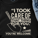 I Took Care Of That Thing For You You're Welcome T Shirt Hoodie Sweater