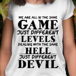 We Are All In The Same Game Just Different Levels Dealing With The Same Hell Just Different Devil T Shirt Hoodie Sweater
