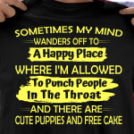 Sometimes My Mind Wanders Off To A Happy Place Where I'm Allowed To Punch People In The Throat And There Are Cute Puppies T Shirt Hoodie Sweater
