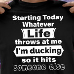 Starting Today Whatever Life Throws At Me I'm Ducking So It Hits Someone Else T Shirt Hoodie Sweater
