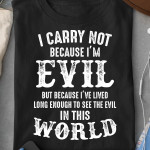 I Carry Not Because I'm Evil But Because I've Lived Long Enough To See The Evil T Shirt Hoodie Sweater