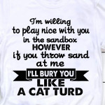 I'm Willing To Play Nice With You In The Sandbox However If You Throw Sand At Me I'll Bury You T Shirt Hoodie Sweater