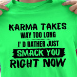 Karma Takes Way Too Long I'd Rather Just Smack You Right Now T Shirt Hoodie Sweater