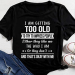 I am getting too old to try to impress people either they like me the way I am or they don't and that's okay with me T Shirt Hoodie Sweater