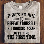 There's no need to repeat yourself i ignored you just fine the first time T shirt hoodie sweater