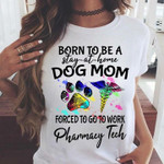 Born to be a stay at home dog mom forced to go to work pharmacy tech T shirt hoodie sweater