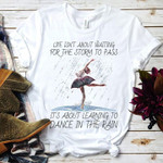 Dance ballet life isn't a bout waiting for the storm to pass it's about learning to dance in the rain T shirt hoodie sweater
