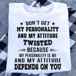 Don't get my personality and my attitude twisted because my personality is me and my attitude depends on you T shirt hoodie sweater