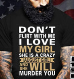 Don't flirt with me I love my girl she is a crazy august girl and she will murder you T Shirt Hoodie Sweater