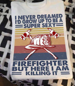 I never dreamed i'd frow up to be a super sexy firefighter but here i am killing it T shirt hoodie sweater