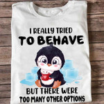 Penguin i really tried to behave but there were too many other options T shirt hoodie sweater
