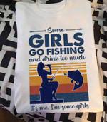 Some girls go fishing and drink too much it's me i'm some girls T shirt hoodie sweater