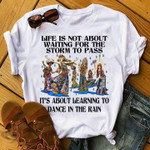 Life is not about waiting for the storm to pass it's a bout learning to dance in the rain T shirt hoodie sweater