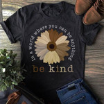 Daisy flowers quote in a world where you can be anything be kind T Shirt Hoodie Sweater