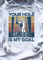Vintage your hole is my goal T shirt hoodie sweater