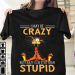 Funny I may be crazy but crazy is better than stupid T Shirt Hoodie Sweater