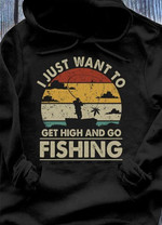 I Just want to get high and go fishing T Shirt Hoodie Sweater