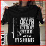 Fishing i might look like i am but in my head i am fishing T Shirt Hoodie Sweater