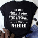 Quote I am who I am your approval is not needed T Shirt Hoodie Sweater