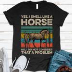 Horse yes and i smell like a no and i do not consider that a problem animals vintage T Shirt Hoodie Sweater