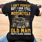 I ain't perfect but i can still ride a motorcycle for an old man that us close enough T Shirt Hoodie Sweater