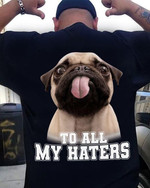 Pug dog to all my haters T Shirt Hoodie Sweater