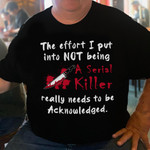The effort i put into not being a serial killer really needs to be acknow ledged T Shirt Hoodie Sweater