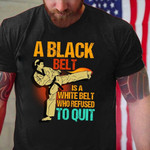 A black belt is a white belt who refused to quit T Shirt Hoodie Sweater
