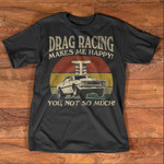 Drag racing makes me happy you and not so much T Shirt Hoodie Sweater