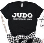Judo it is like football but for men T Shirt Hoodie Sweater