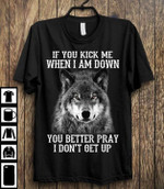 Wolf if you kick me when I am down you better pray I don't get up T Shirt Hoodie Sweater