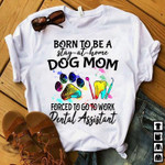 Born to be a stay at home dog mom forced to go to work dental assistant T Shirt Hoodie Sweater