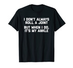I Don't Always Roll A Joint But When I Do, It's My Ankle