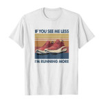 If you see me less i’m running more 2D T-Shirt